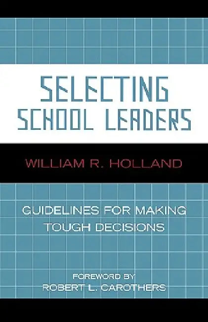 Selecting School Leaders: Guidelines for Making Tough Decisions by William R. Holland, Robert L. Carothers
