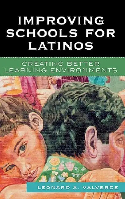 Improving Schools for Latinos: Creating Better Learning Environments by Leonard A. Valverde