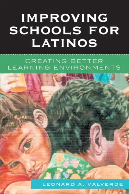 Improving Schools for Latinos: Creating Better Learning Environments by Leonard A. Valverde