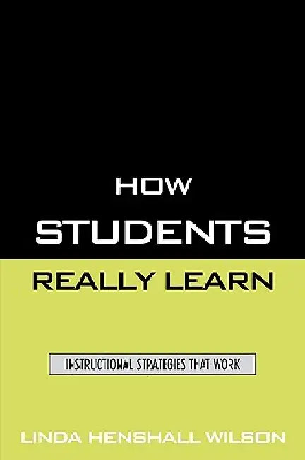 How Students Really Learn: Instructional Strategies That Work by Linda Henshall Wilson