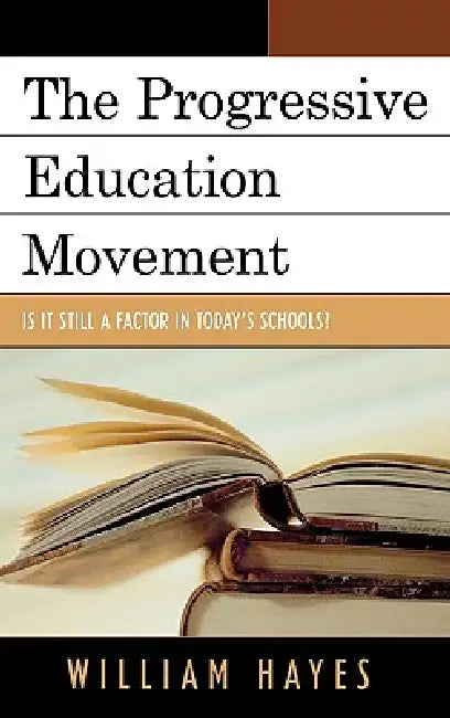Progressive Education Movement: Is It Still a Factor in Today's Schools? by William Hayes