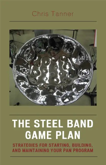 Steel Band Game Plan: Strategies for Starting, Building, and Maintaining Your Pan Program by Chris Tanner, Tom Miller