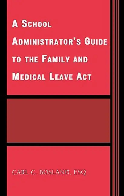 School Administrator's Guide to the Family and Medical Leave Act by Carl C. Bosland