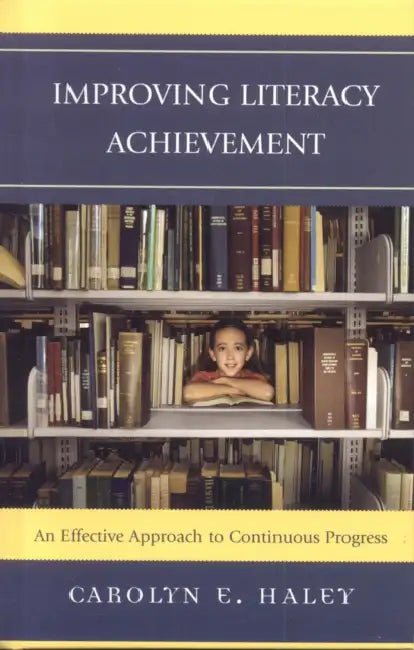 Improving Literacy Achievement: An Effective Approach to Continuous Progress by Carolyn E. Haley