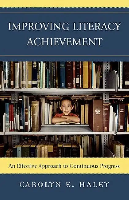 Improving Literacy Achievement: An Effective Approach to Continuous Progress by Carolyn E. Haley