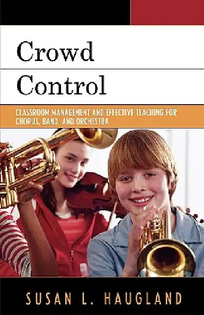 Crowd Control: Classroom Management and Effective Teaching for Chorus, Band, and Orchestra by Susan L. Haugland