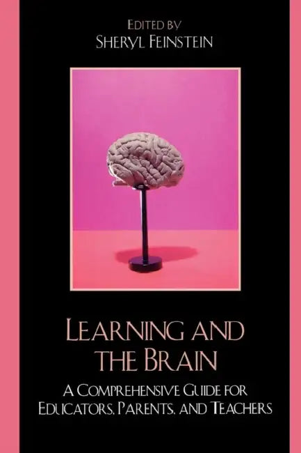 Learning and the Brain: A Comprehensive Guide for Educators, Parents, and Teachers by Sheryl Feinstein