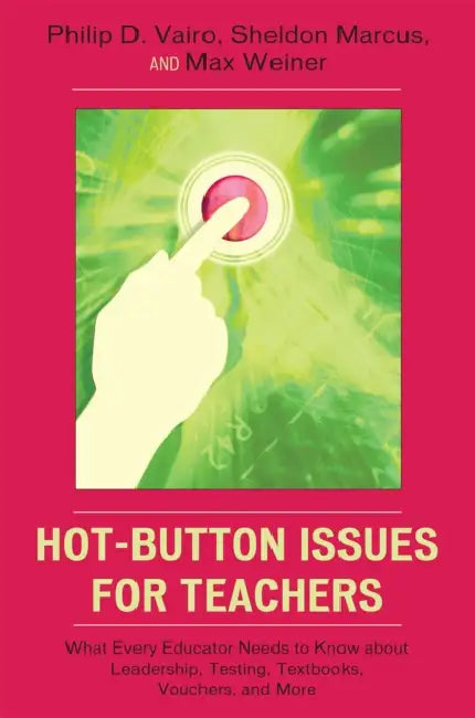 Hot-Button Issues for Teachers: What Every Educator Needs to Know about Leadership, Testing, Textbooks, Vouchers, and More by Philip D. Vairo, Sheldon Marcus, Max Weiner