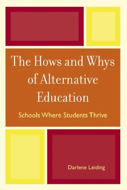 The Hows and Whys of Alternative Education: Schools Where Students Thrive by Darlene Leiding
