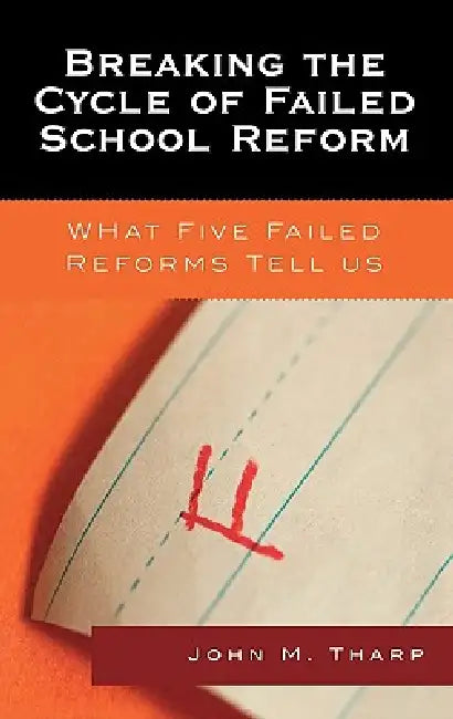 Breaking the Cycle of Failed School Reform: What Five Failed Reforms Tell Us by John M. Tharp