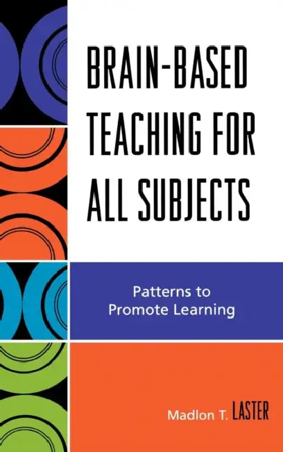 Brain-Based Teaching for All Subjects: Patterns to Promote Learning by Madlon T. Laster