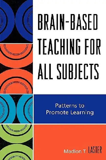 Brain-Based Teaching for All Subjects: Patterns to Promote Learning by Madlon T. Laster