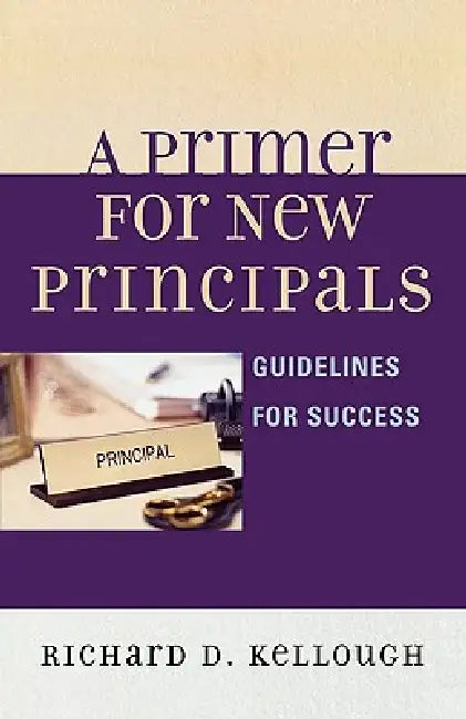 Primer for New Principals: Guidelines for Success by Richard D. Kellough