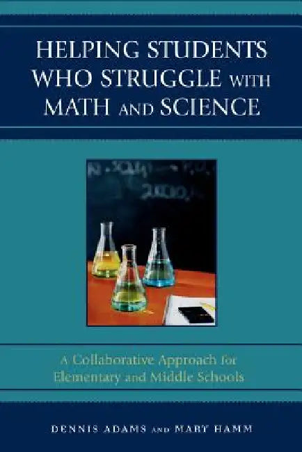 Helping Students Who Struggle with Math and Science: A Collaborative Approach for Elementary and Middle Schools by Dennis Adams, Mary Hamm