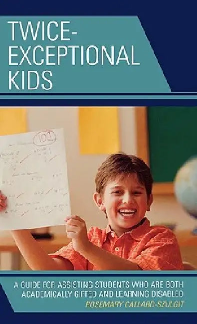 Twice-Exceptional Kids: A Guide for Assisting Students Who Are Both Academically Gifted and Learning Disabled by Rosemary S. Callard-Szulgit