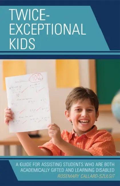 Twice-Exceptional Kids: A Guide for Assisting Students Who Are Both Academically Gifted and Learning Disabled by Rosemary S. Callard-Szulgit