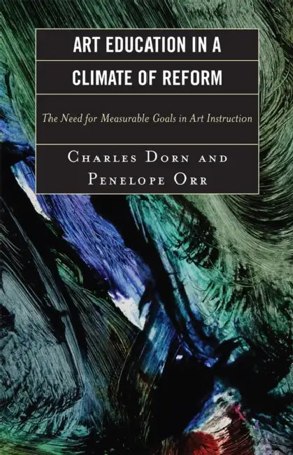 Art Education in a Climate of Reform: The Need for Measurable Goals in Art Instruction by Charles Dorn, Penelope Orr