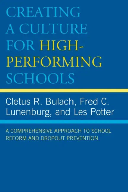 Creating a Culture for High-Performing Schools: A Comprehensive Approach to School Reform and Dropout Prevention by Cletus R. Bulach, Frederick C. Lunenburg, Les Potter