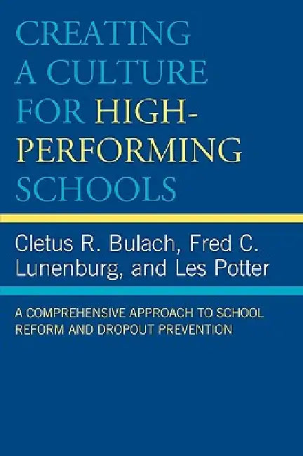 Creating a Culture for High-Performing Schools: A Comprehensive Approach to School Reform and Dropout Prevention by Cletus R. Bulach, Frederick C. Lunenburg, Les Potter