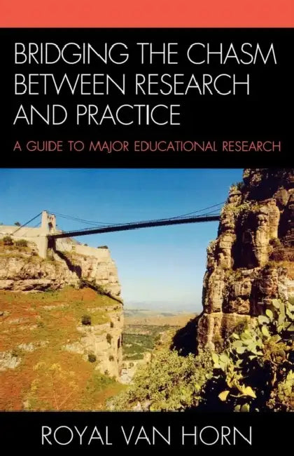 Bridging the Chasm Between Research and Practice: A Guide to Major Educational Research by Royal Van Horn