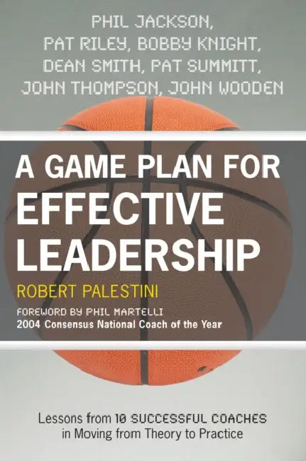 A Game Plan for Effective Leadership: Lessons from 10 Successful Coaches in Moving Theory to Practice by Robert Palestini