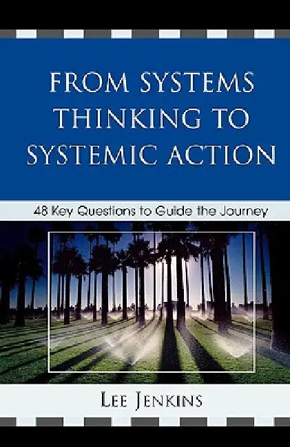 From Systems Thinking to Systematic Action: 48 Key Questions to Guide the Journey by Lee Jenkins
