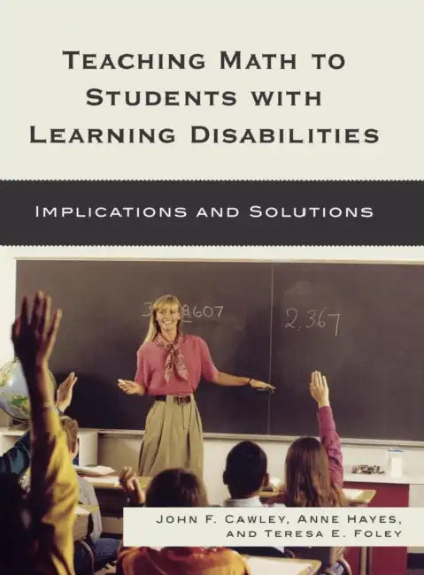 Teaching Math to Students with Learning Disabilities: Implications and Solutions by John F. Cawley, Anne Hayes, Teresa E. Foley