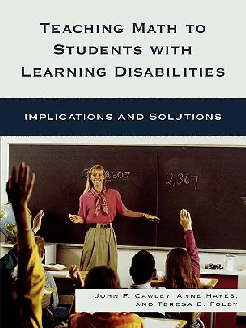 Teaching Math to Students with Learning Disabilities: Implications and Solutions by John F. Cawley, Anne Hayes, Teresa E. Foley