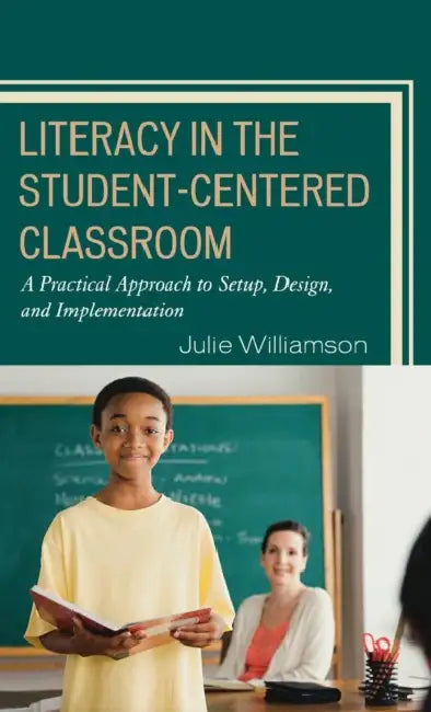 Literacy in the Student-Centered Classroom: A Practical Approach to Setup, Design, and Implementation by Julie Williamson