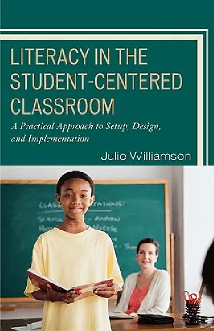 Literacy in the Student-Centered Classroom: A Practical Approach to Setup, Design, and Implementation by Julie Williamson