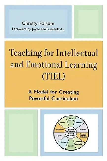 Teaching for Intellectual and Emotional Learning (Tiel): A Model for Creating Powerful Curriculum by Christy Folsom, Joyce Vantassel-Baska