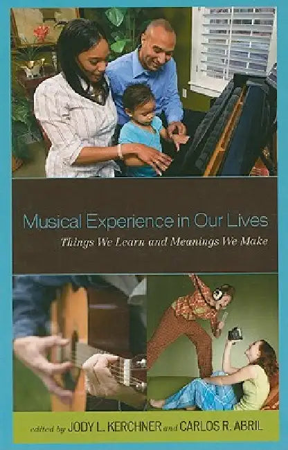 Musical Experience in Our Lives: Things We Learn and Meanings We Make by Jody L. Kerchner, Carlos R. Abril
