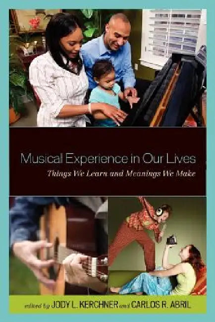 Musical Experience in Our Lives: Things We Learn and Meanings We Make by Jody L. Kerchner, Carlos R. Abril