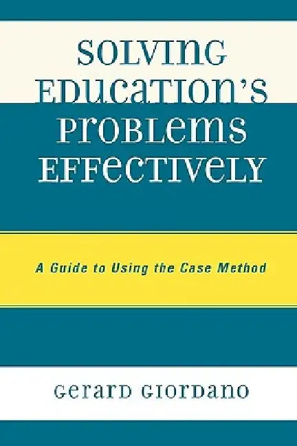 Solving Education's Problems Effectively: A Guide to Using the Case Method by Gerard Giordano