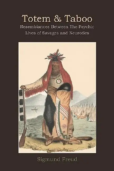 Totem and Taboo: Resemblances Between The Psychic Lives of Savages and Neurotics by Sigmund Freud