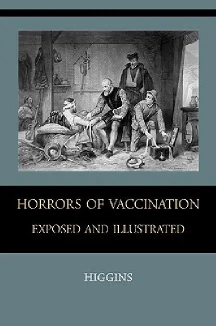 Horrors of Vaccination Exposed and Illustrated by Chas M. Higgins