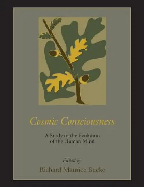 Cosmic Consciousness: A Study in the Evolution of the Human Mind by Richard Maurice Bucke
