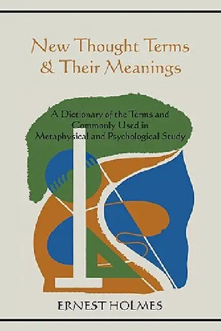 New Thought Terms & Their Meanings: A Dictionary of the Terms and Commonly Used in Metaphysical and Psychological Study by Ernest Holmes