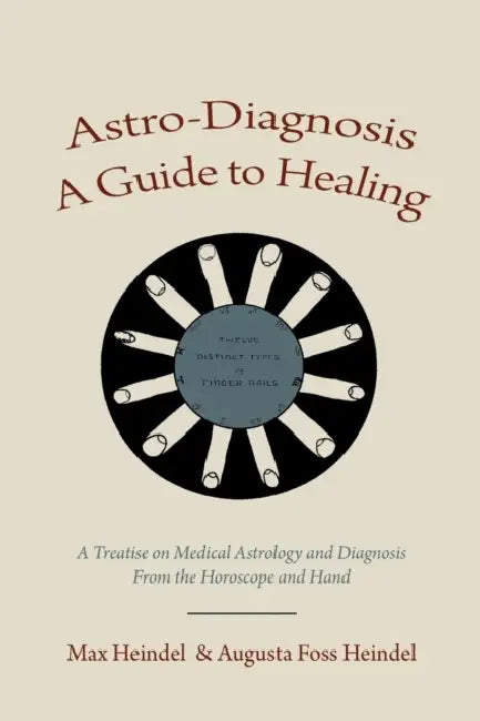 Astro-Diagnosis A Guide to Healing: A Treatise on Medical Astrology and Diagnosis From the Horoscope and Hand by Max Heindel, Augusta Foss Heindel