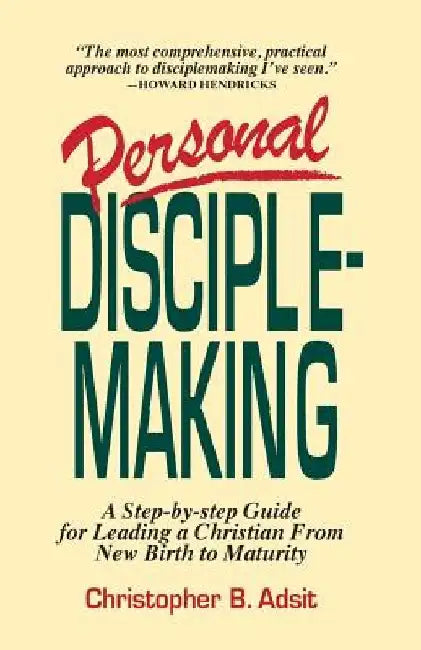 Personal Disciplemaking: A Step-by-step Guide for Leading a Christian From New Birth to Maturity by Christopher B. Adsit