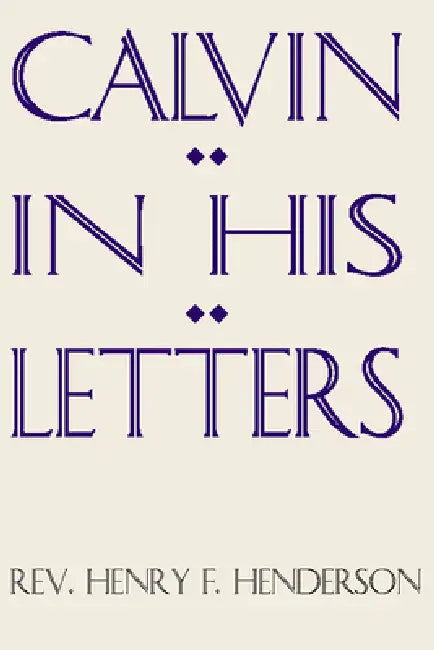 Calvin in His Letters by Henry F. Henderson