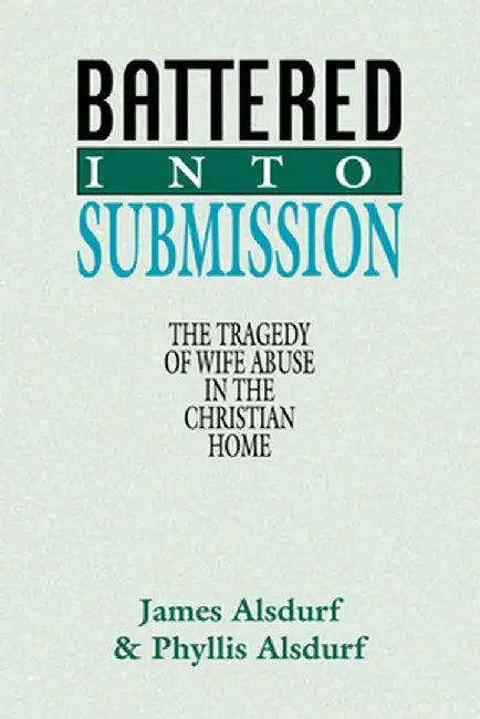 Battered Into Submission: The Tragedy of Wife Abuse in the Christian Home by James Alsdurf