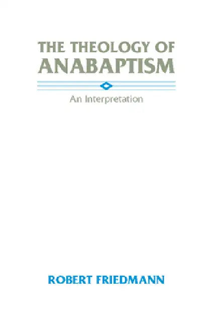 The Theology of Anabaptism by Robert Friedmann