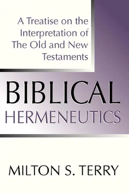 Biblical Hermeneutics: A Treatise on the Interpretation of the Old and New Testament by Milton S. Terry
