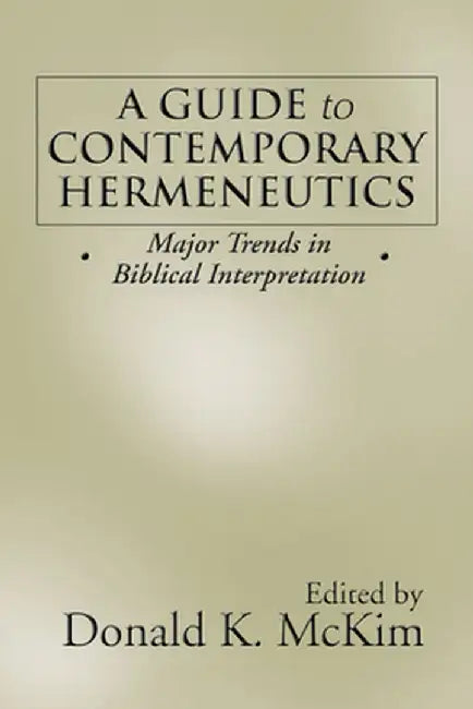 A Guide to Contemporary Hermeneutics: Major Trends in Biblical Interpretation by Donald K. McKim