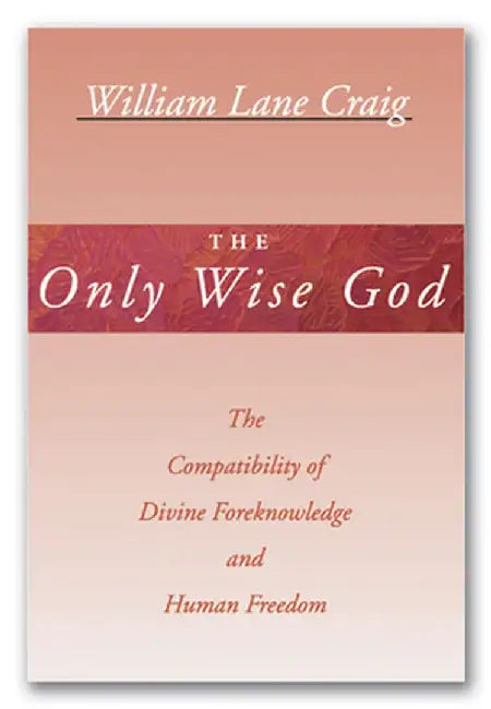 The Only Wise God: The Compatibility of Divine Foreknowledge and Human Freedom by William Lane Craig
