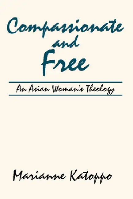 Compassionate and Free: An Asian Woman's Theology by Marianne Katoppo