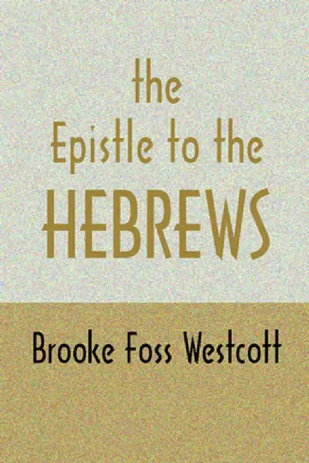 Epistle to Hebrews: The Greek Text with Notes and Essays by B. F. Westcott