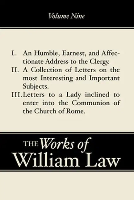 A Humble, Earnest, and Affectionate Address to the Clergy; A Collection of Letters; Letters to a Lady Inclined to Enter the Romish by William Law