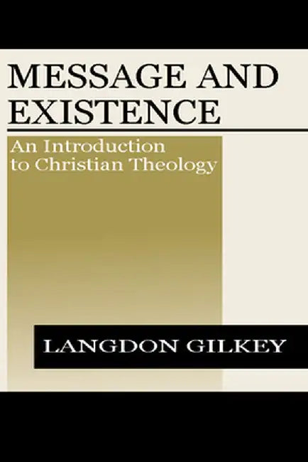 Message and Existence: An Introduction to Christian Theology by Langdon Brown Gilkey